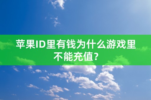 苹果ID里有钱为什么游戏里不能充值？