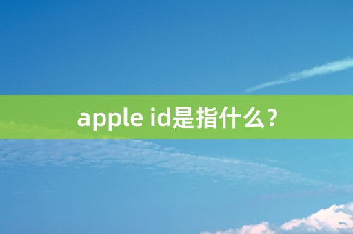 apple id是指什么？