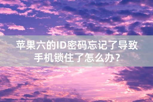 苹果六的ID密码忘记了导致手机锁住了怎么办？