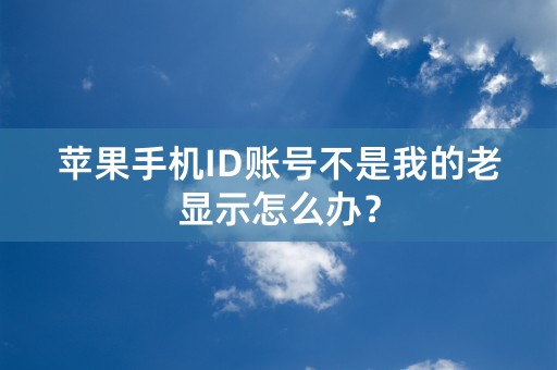 苹果手机ID账号不是我的老显示怎么办？