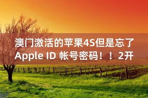 澳门激活的苹果4S但是忘了Apple ID 帐号密码！！2开头六位QQ邮箱的哪位网友知道啊0.........