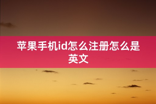 苹果手机id怎么注册怎么是英文