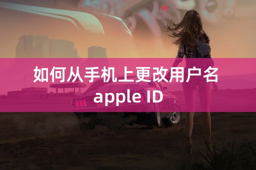 如何从手机上更改用户名 apple ID