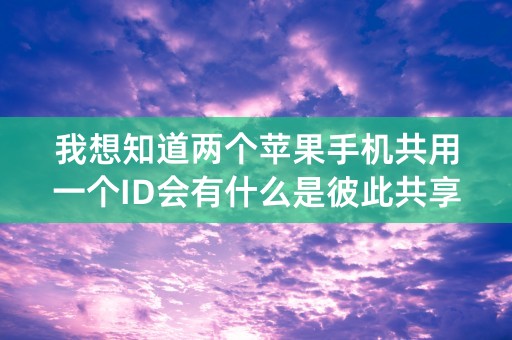 我想知道两个苹果手机共用一个ID会有什么是彼此共享的