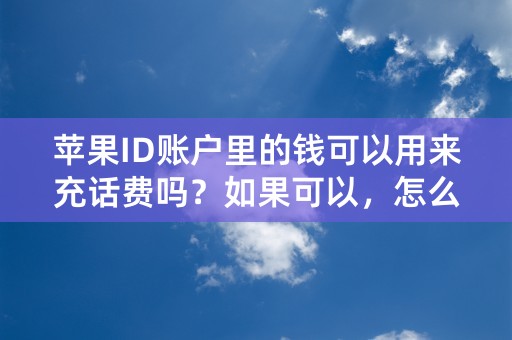 苹果ID账户里的钱可以用来充话费吗？如果可以，怎么充？