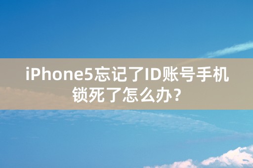 iPhone5忘记了ID账号手机锁死了怎么办？