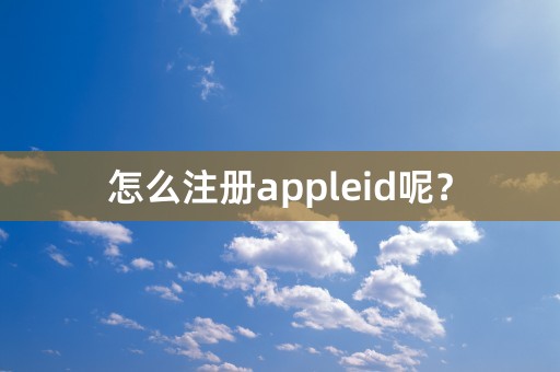 怎么注册appleid呢？