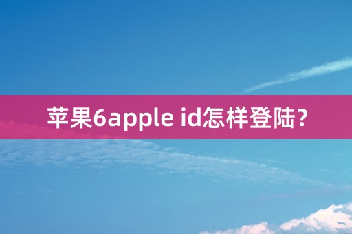 苹果6apple id怎样登陆？