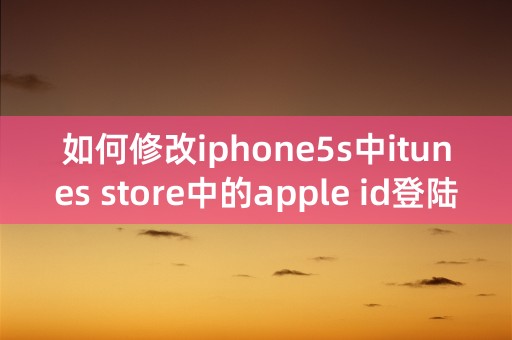 如何修改iphone5s中itunes store中的apple id登陆账号