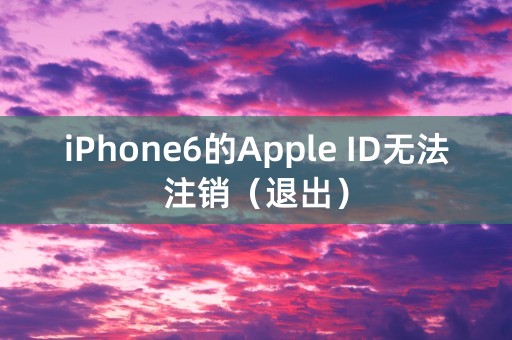 iPhone6的Apple ID无法注销（退出）