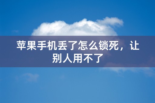 苹果手机丢了怎么锁死，让别人用不了