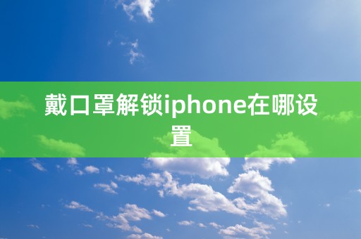 戴口罩解锁iphone在哪设置