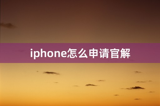 iphone怎么申请官解