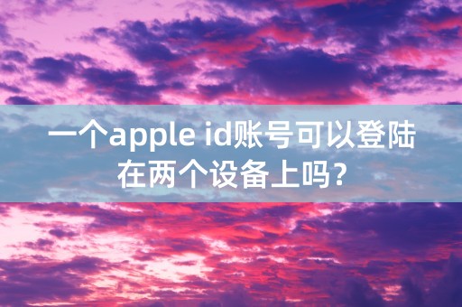 一个apple id账号可以登陆在两个设备上吗？