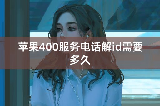 苹果400服务电话解id需要多久