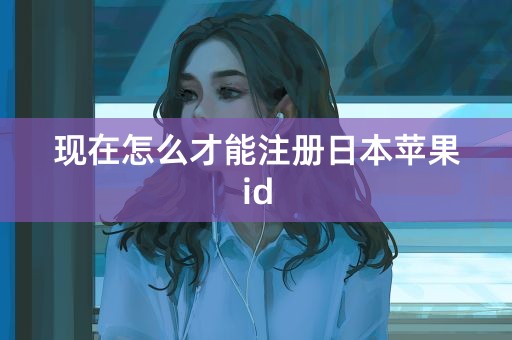 现在怎么才能注册日本苹果id