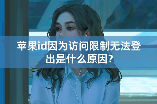 苹果id因为访问限制无法登出是什么原因？