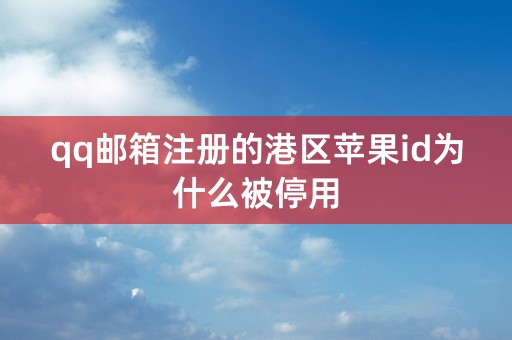 qq邮箱注册的港区苹果id为什么被停用