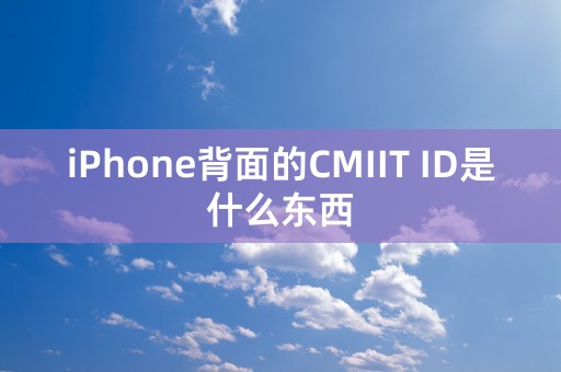 iPhone背面的CMIIT ID是什么东西