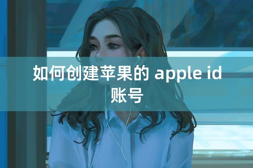 如何创建苹果的 apple id账号