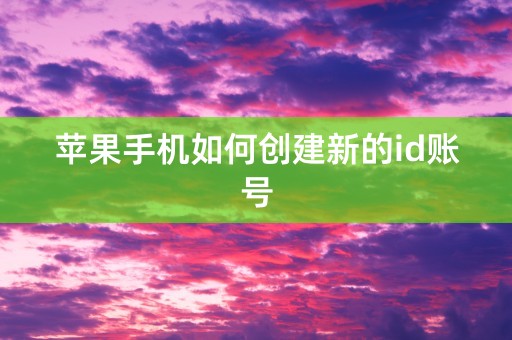 苹果手机如何创建新的id账号