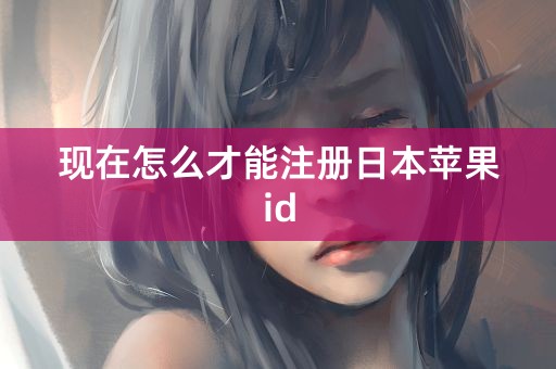 现在怎么才能注册日本苹果id