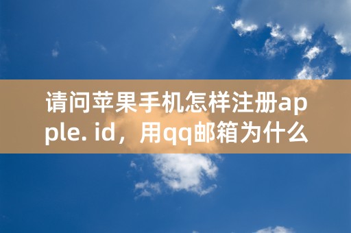 请问苹果手机怎样注册apple. id，用qq邮箱为什么不行呢