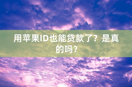 用苹果ID也能贷款了？是真的吗？