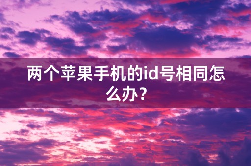 两个苹果手机的id号相同怎么办？