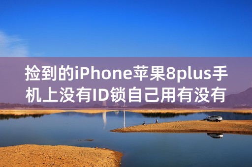 捡到的iPhone苹果8plus手机上没有ID锁自己用有没有问题