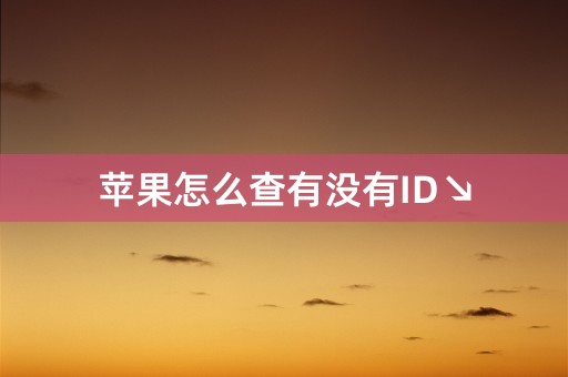 苹果怎么查有没有ID↘