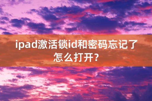 ipad激活锁id和密码忘记了怎么打开？