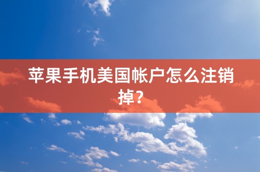 苹果手机美国帐户怎么注销掉？