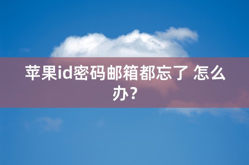 苹果id密码邮箱都忘了 怎么办？