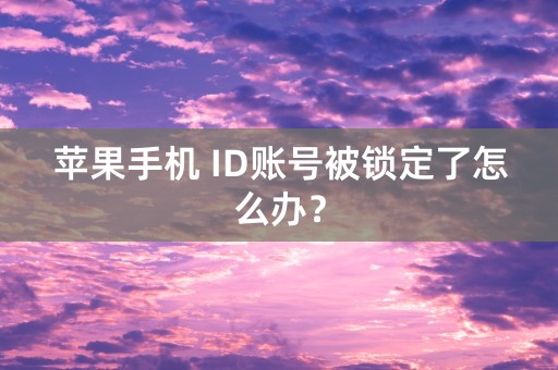 苹果手机 ID账号被锁定了怎么办？