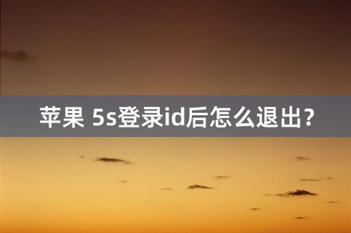 苹果 5s登录id后怎么退出？