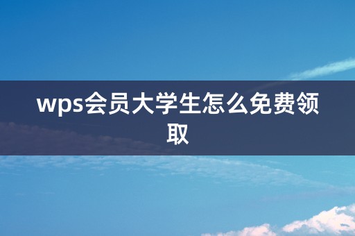 wps会员大学生怎么免费领取