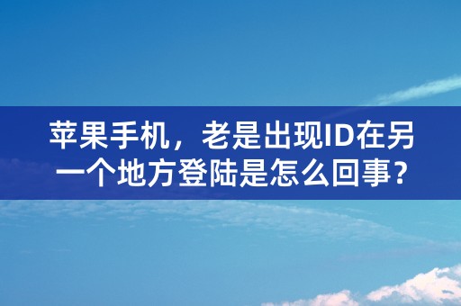 苹果手机，老是出现ID在另一个地方登陆是怎么回事？