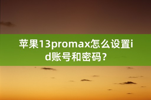 苹果13promax怎么设置id账号和密码？