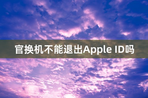 官换机不能退出Apple ID吗