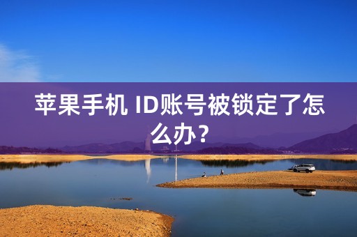 苹果手机 ID账号被锁定了怎么办？