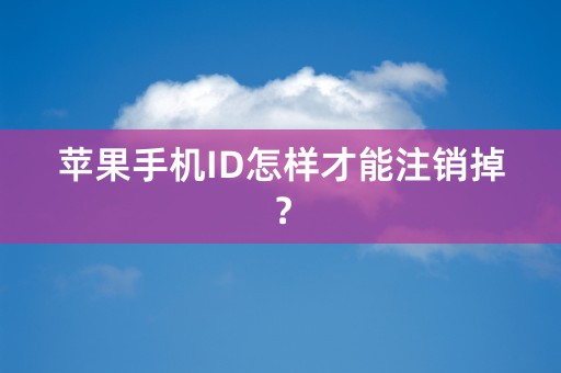 苹果手机ID怎样才能注销掉？