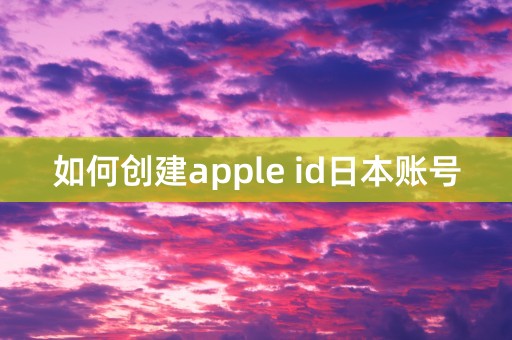 如何创建apple id日本账号