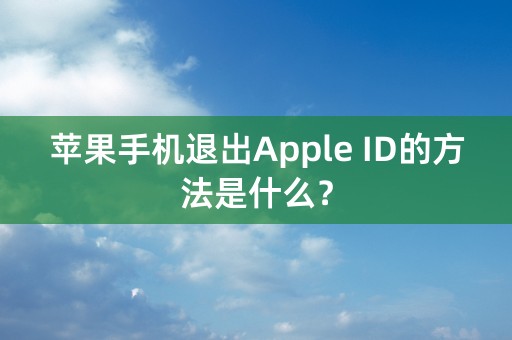 苹果手机退出Apple ID的方法是什么？