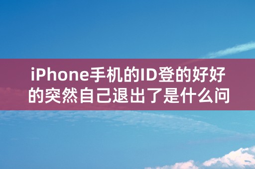 iPhone手机的ID登的好好的突然自己退出了是什么问题？