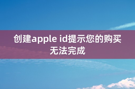 创建apple id提示您的购买无法完成