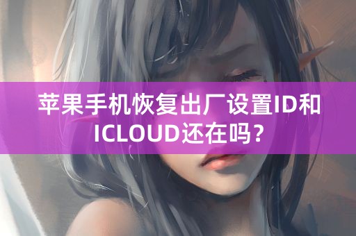 苹果手机恢复出厂设置ID和ICLOUD还在吗？