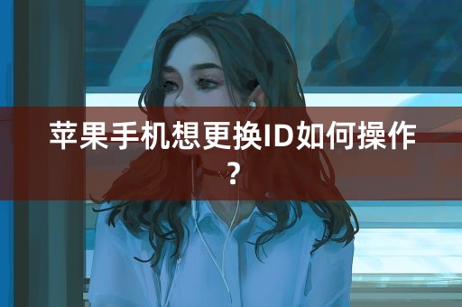 苹果手机想更换ID如何操作？