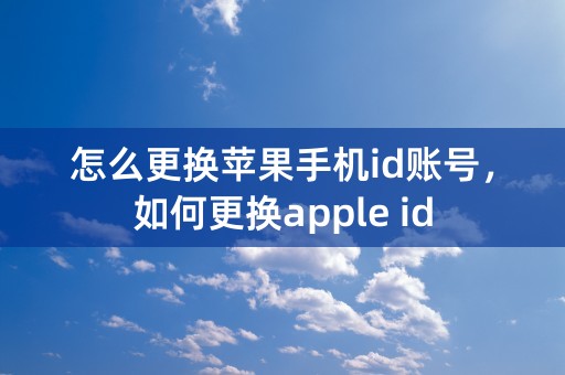 怎么更换苹果手机id账号，如何更换apple id