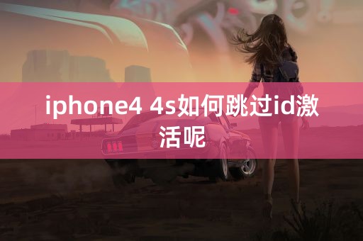 iphone4 4s如何跳过id激活呢